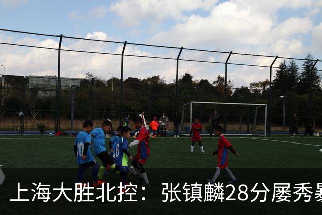 上海大胜北控：张镇麟28分屡秀暴扣 廖三宁34+5+4创生涯纪录