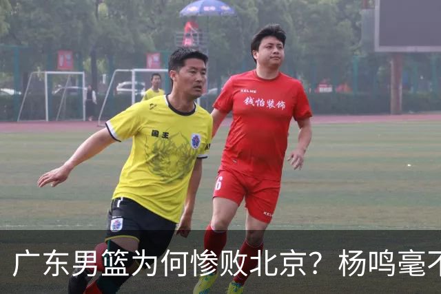 广东男篮为何惨败北京？杨鸣毫不留情一针见血！球迷想念杜锋！