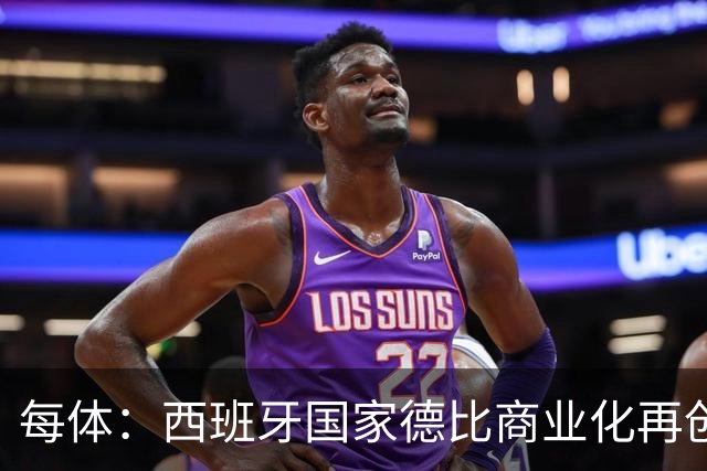 每体：西班牙国家德比商业化再创新高