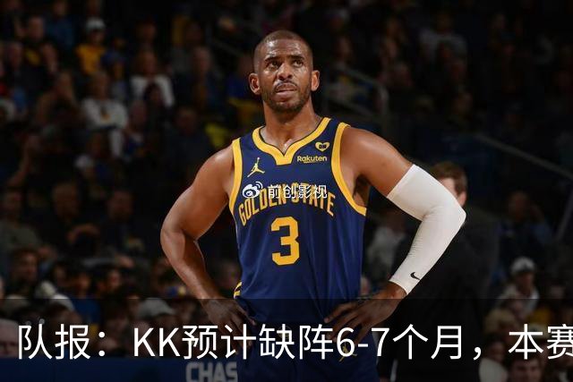 队报：KK预计缺阵6-7个月，本赛季复出希望渺茫